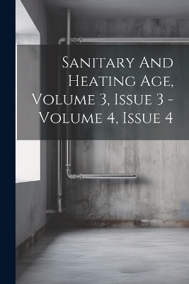 Sanitary And Heating Age, Volume 3, Issue 3 - Volume 4, Issue 4 -  Anonymous