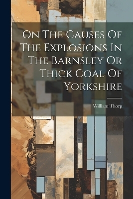 On The Causes Of The Explosions In The Barnsley Or Thick Coal Of Yorkshire - William Thorp