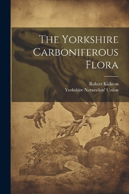 The Yorkshire Carboniferous Flora - Robert Kidston