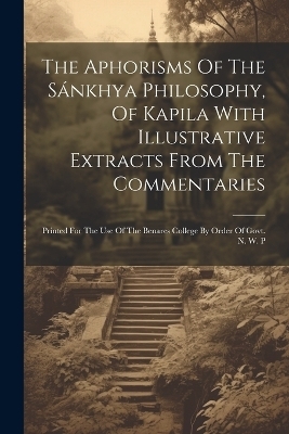 The Aphorisms Of The Sánkhya Philosophy, Of Kapila With Illustrative Extracts From The Commentaries -  Anonymous