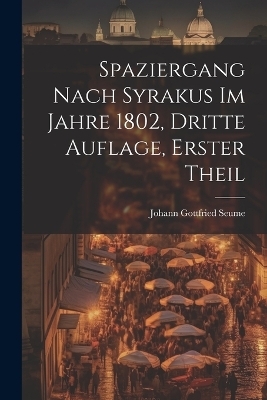 Spaziergang nach Syrakus im Jahre 1802, dritte Auflage, erster Theil - Johann Gottfried Seume