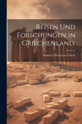 Reisen und Forschungen in Griechenland. - Heinrich Nicholaus Ulrichs