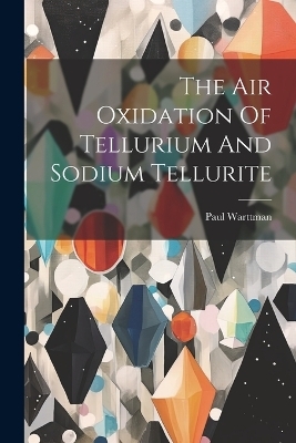 The Air Oxidation Of Tellurium And Sodium Tellurite - Paul Warttman