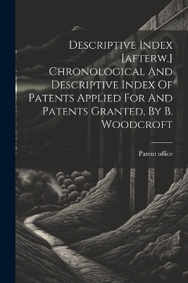 Descriptive Index [afterw.] Chronological And Descriptive Index Of Patents Applied For And Patents Granted, By B. Woodcroft - Patent Office