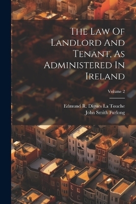 The Law Of Landlord And Tenant, As Administered In Ireland; Volume 2 - John Smith Furlong