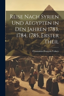 Reise Nach Syrien und Aegypten in den Jahren 1783, 1784, 1785, erster Theil - Constantin-François Volney