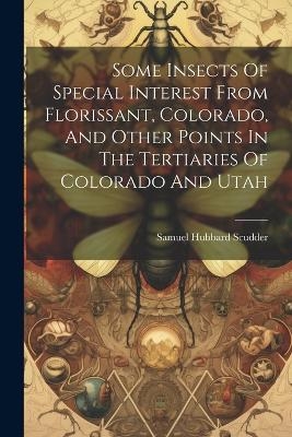 Some Insects Of Special Interest From Florissant, Colorado, And Other Points In The Tertiaries Of Colorado And Utah - Samuel Hubbard Scudder