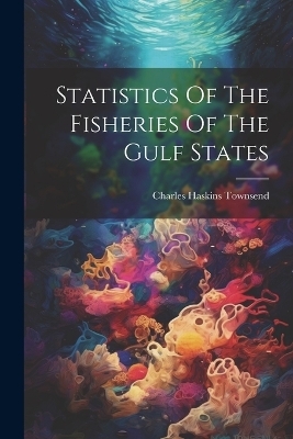 Statistics Of The Fisheries Of The Gulf States - Charles Haskins Townsend