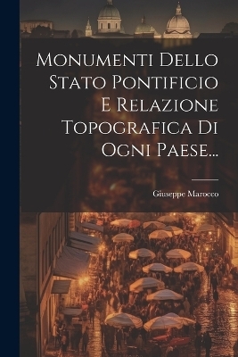 Monumenti Dello Stato Pontificio E Relazione Topografica Di Ogni Paese... - Giuseppe Marocco