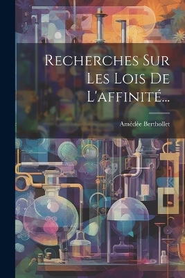 Recherches Sur Les Lois De L'affinité... - Amédée Berthollet