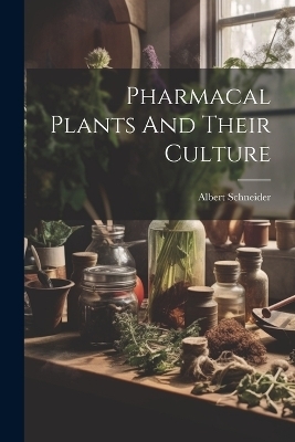 Pharmacal Plants And Their Culture - Albert Schneider