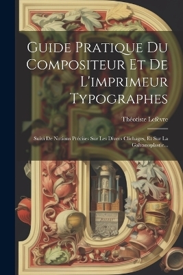 Guide Pratique Du Compositeur Et De L'imprimeur Typographes - Théotiste Lefèvre