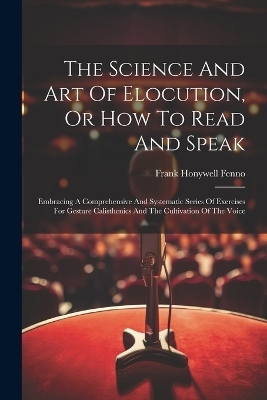 The Science And Art Of Elocution, Or How To Read And Speak - Frank Honywell Fenno