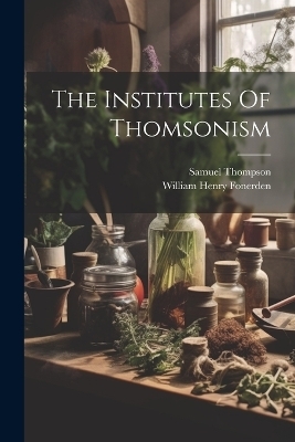 The Institutes Of Thomsonism - William Henry Fonerden, Samuel Thompson