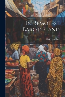 In Remotest Barotseland - Colin Harding