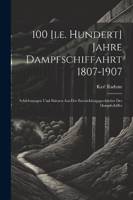 100 [i.e. Hundert] Jahre Dampfschiffahrt 1807-1907 - Karl Radunz