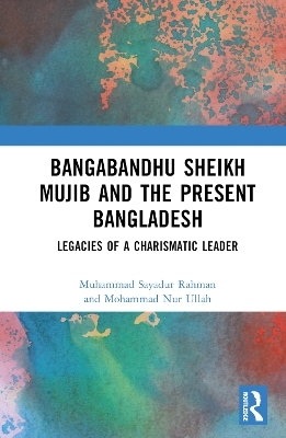 Bangabandhu Sheikh Mujib and the Present Bangladesh - Muhammad Sayadur Rahman, Mohammad Nur Ullah