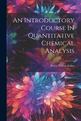 An Introductory Course In Quantitative Chemical Analysis - Percy Norton Evans