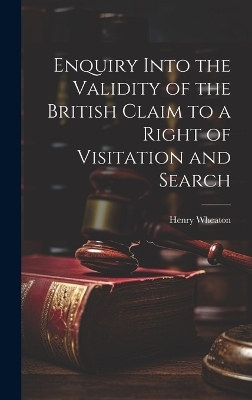 Enquiry Into the Validity of the British Claim to a Right of Visitation and Search - Henry Wheaton