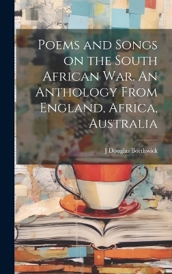 Poems and Songs on the South African War. An Anthology From England, Africa, Australia - J Douglas Borthwick