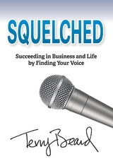 Squelched: Succeeding in Business and Life by Finding Your Voice -  Terry Beard