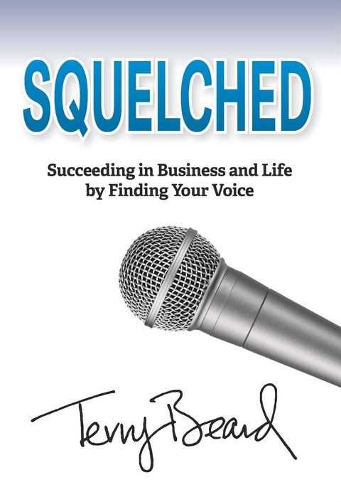 Squelched: Succeeding in Business and Life by Finding Your Voice -  Terry Beard