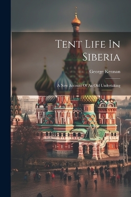 Tent Life In Siberia - George Kennan