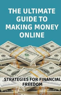 The Ultimate Guide to Making Money Online - Jhon Cauich