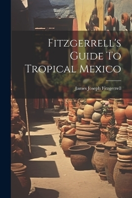 Fitzgerrell's Guide To Tropical Mexico - James Joseph Fitzgerrell