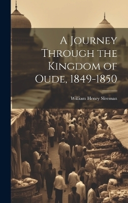 A Journey Through the Kingdom of Oude, 1849-1850 - William Henry Sleeman