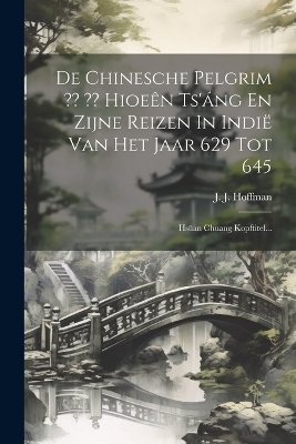 De Chinesche Pelgrim Hioeên Ts'áng En Zijne Reizen In Indië Van Het Jaar 629 Tot 645 - J J Hoffman