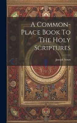 A Common-place Book To The Holy Scriptures - Joseph Strutt