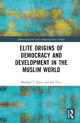 Elite Origins of Democracy and Development in the Muslim World - Michael T. Rock, Soli Özel