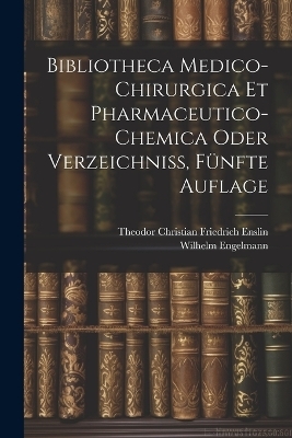 Bibliotheca Medico-Chirurgica Et Pharmaceutico-Chemica oder Verzeichniß, Fünfte Auflage - Wilhelm Engelmann