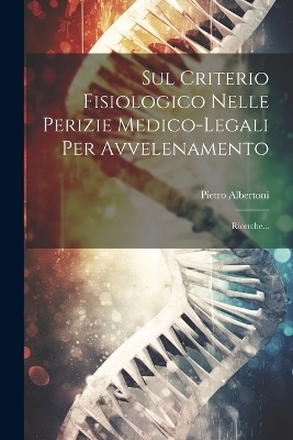 Sul Criterio Fisiologico Nelle Perizie Medico-legali Per Avvelenamento - Pietro Albertoni