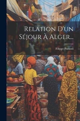 Relation D'un Séjour À Alger... - Filippo Pananti