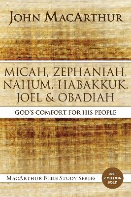 Micah, Zephaniah, Nahum, Habakkuk, Joel, and Obadiah - John F. MacArthur