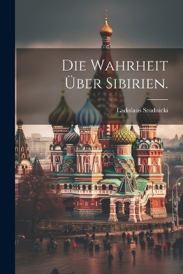 Die Wahrheit über Sibirien. - Ladislaus Studnicki