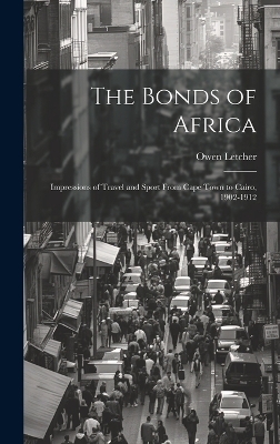 The Bonds of Africa; Impressions of Travel and Sport From Cape Town to Cairo, 1902-1912 - Owen Letcher