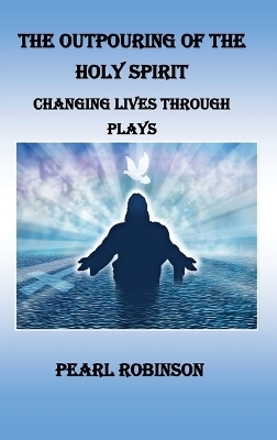 The Outpouring of the Holy Spirit, Changing Lives Through Plays - Pearl Robinson