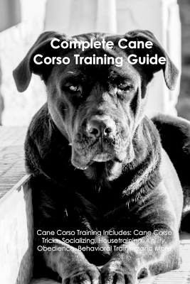 The Cane Corso Training Guide. Cane Corso Training Includes -  A Dogs Life