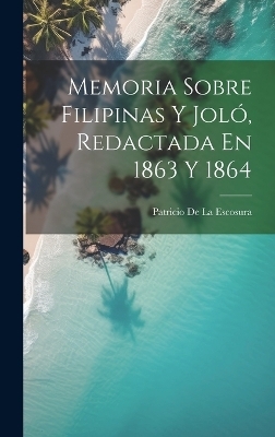 Memoria Sobre Filipinas Y Joló, Redactada En 1863 Y 1864 - Patricio de la Escosura