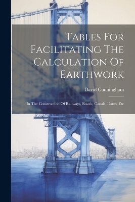 Tables For Facilitating The Calculation Of Earthwork - David Cunningham