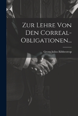 Zur Lehre von den Correal-Obligationen... - Georg Julius Ribbentrop