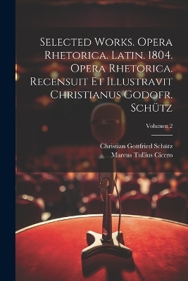 Selected works. Opera rhetorica. Latin. 1804. Opera rhetorica. Recensuit et illustravit Christianus Godofr. Schütz; Volumen 2 - Marcus Tullius Cicero, Christian Gottfried 1747-1832 Schütz