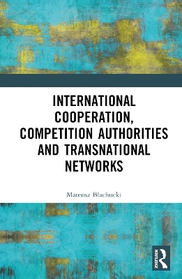 International Cooperation, Competition Authorities and Transnational Networks - Mateusz Błachucki