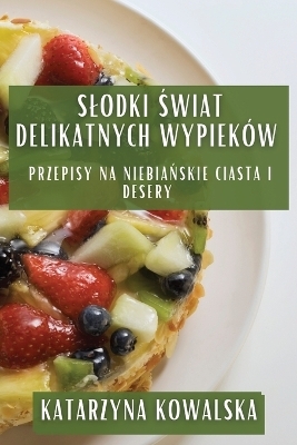 Slodki Świat Delikatnych Wypieków - Katarzyna Kowalska