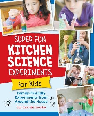 Super Fun Kitchen Science Experiments for Kids - Liz Lee Heinecke