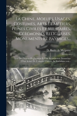 La Chine, Moeurs, Usages, Costumes, Arts Et Métiers, Peines Civiles Et Militaires, Cérémonies Religieuses, Monuments Et Paysages... - 