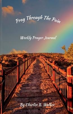 Pray Through the Pain - Charlise R Walker